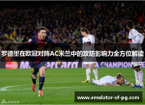 罗德里在欧冠对阵AC米兰中的攻防影响力全方位解读