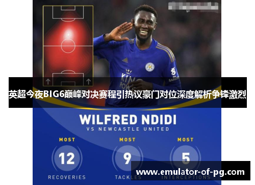 英超今夜BIG6巅峰对决赛程引热议豪门对位深度解析争锋激烈 英超今夜BIG6巅峰对决赛程引热议豪门对位深度解析争锋激烈