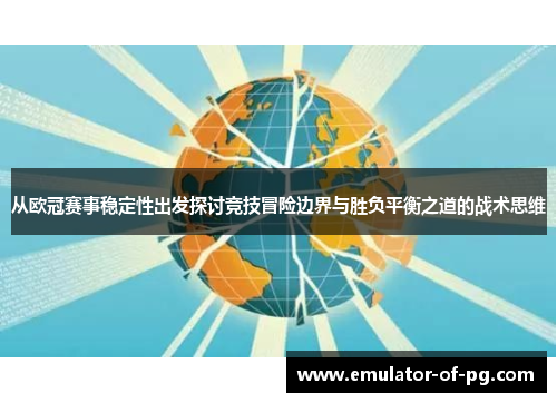 从欧冠赛事稳定性出发探讨竞技冒险边界与胜负平衡之道的战术思维 从欧冠赛事稳定性出发探讨竞技冒险边界与胜负平衡之道的战术思维