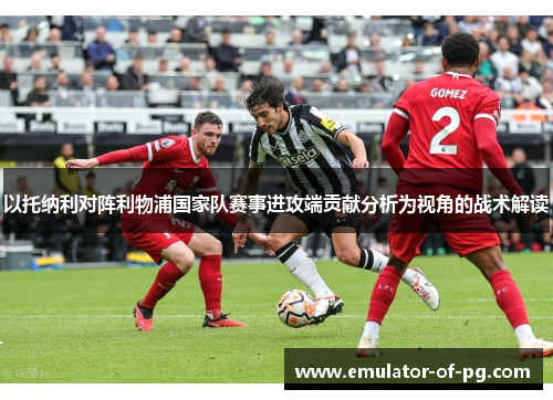 以托纳利对阵利物浦国家队赛事进攻端贡献分析为视角的战术解读