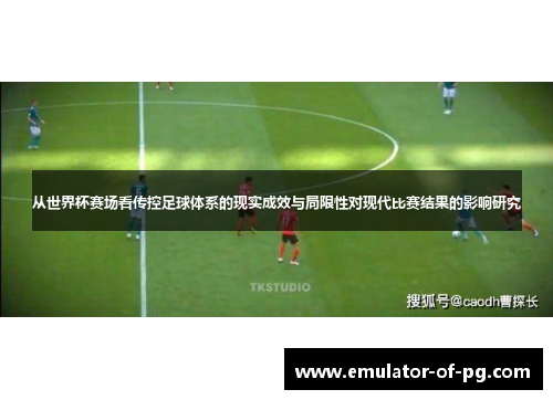 从世界杯赛场看传控足球体系的现实成效与局限性对现代比赛结果的影响研究