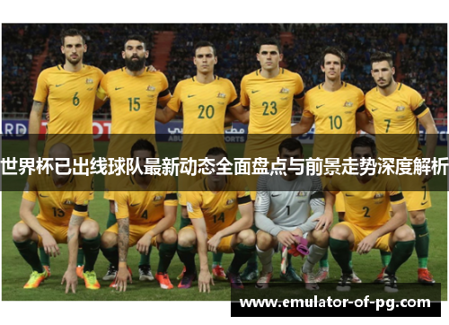 世界杯已出线球队最新动态全面盘点与前景走势深度解析 世界杯已出线球队最新动态全面盘点与前景走势深度解析