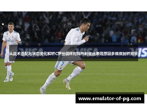 从战术适配与状态变化解析C罗世俱杯对阵热刺低迷表现原因多维度剖析背景