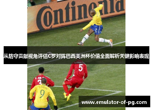 从防守贡献视角评估C罗对阵巴西美洲杯价值全面解析关键影响表现