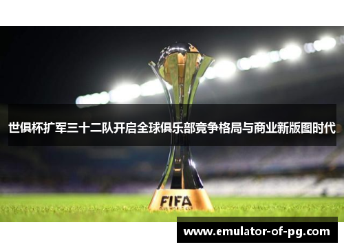 世俱杯扩军三十二队开启全球俱乐部竞争格局与商业新版图时代 世俱杯扩军三十二队开启全球俱乐部竞争格局与商业新版图时代