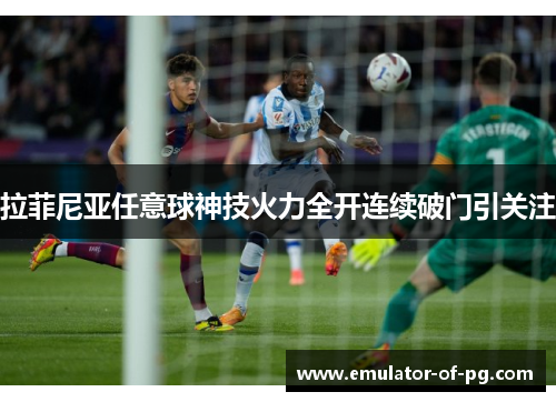 拉菲尼亚任意球神技火力全开连续破门引关注