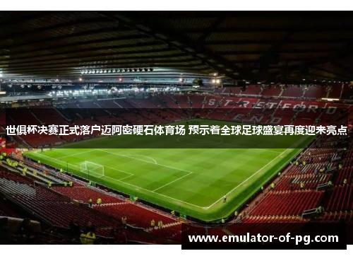 世俱杯决赛正式落户迈阿密硬石体育场 预示着全球足球盛宴再度迎来亮点