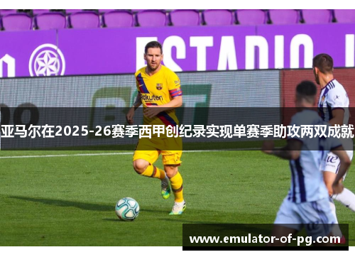 亚马尔在2025-26赛季西甲创纪录实现单赛季助攻两双成就