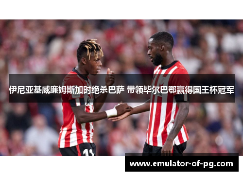 伊尼亚基威廉姆斯加时绝杀巴萨 带领毕尔巴鄂赢得国王杯冠军
