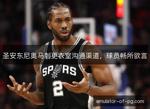 圣安东尼奥马刺更衣室沟通渠道,球员畅所欲言 圣安东尼奥马刺更衣室沟通渠道,球员畅所欲言